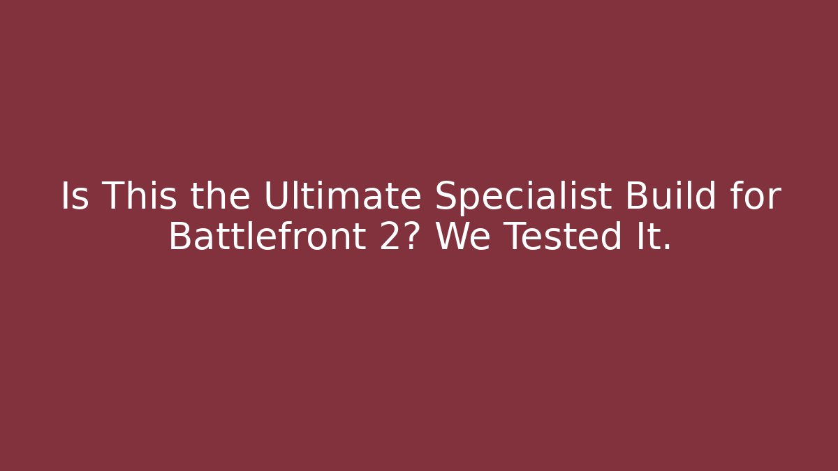 Is This the Ultimate Specialist Build for Battlefront 2? We Tested It.