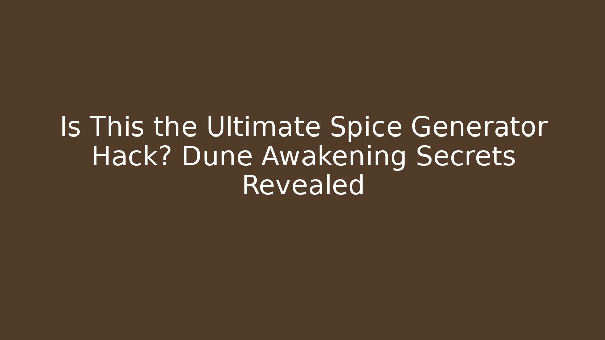 Is This the Ultimate Spice Generator Hack? Dune Awakening Secrets Revealed