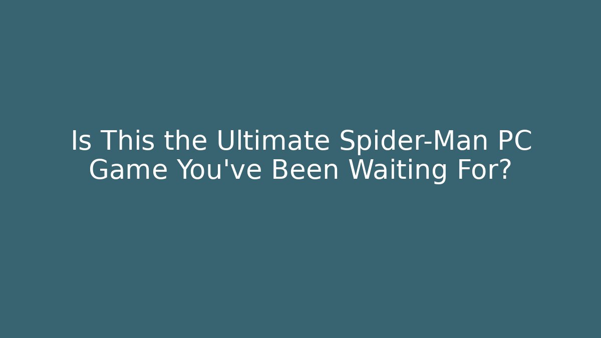 Is This the Ultimate Spider-Man PC Game You’ve Been Waiting For?