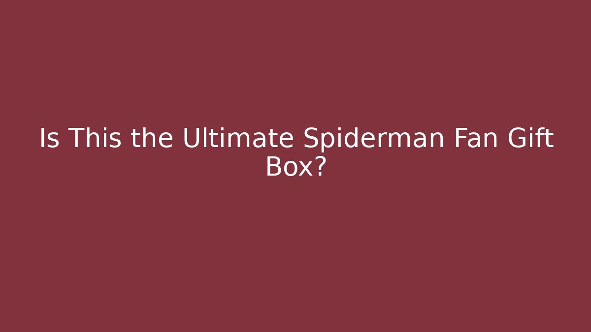 Is This the Ultimate Spiderman Fan Gift Box? - Critter Realm
