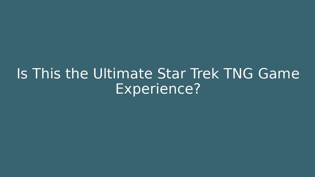 Is This the Ultimate Star Trek TNG Game Experience?