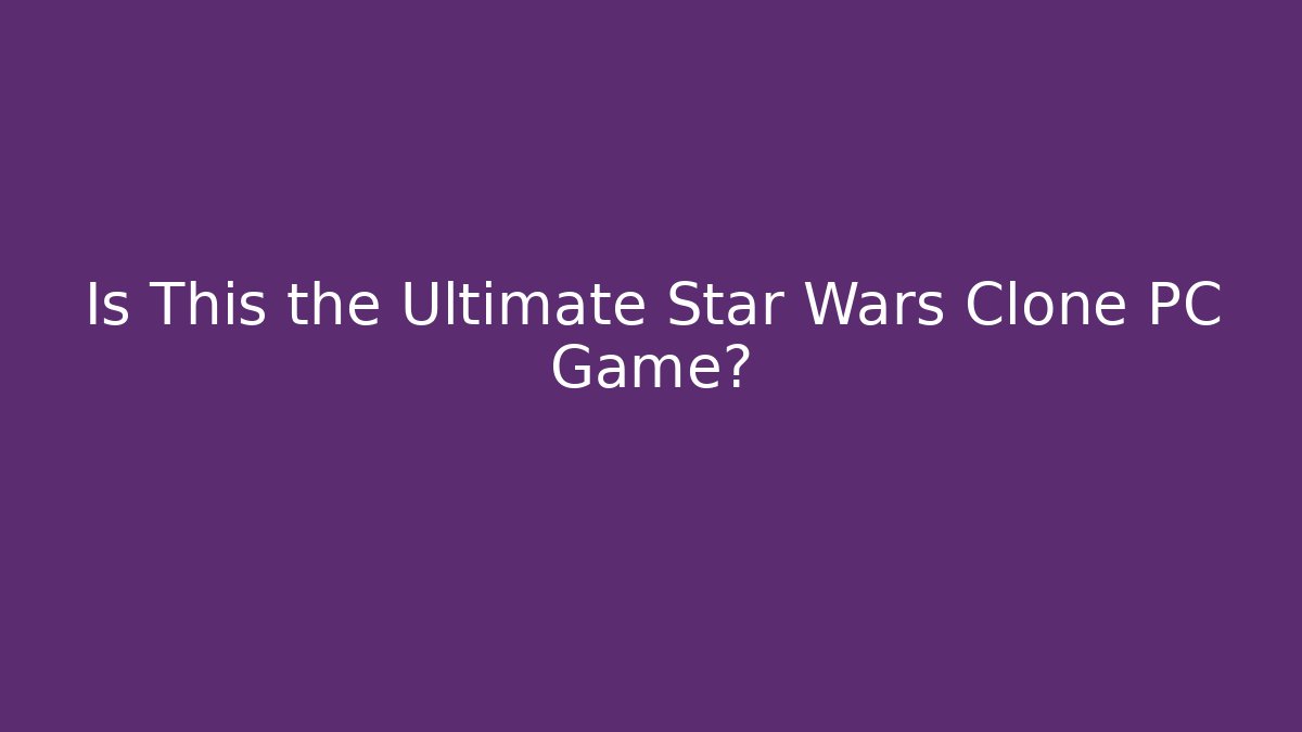 Is This the Ultimate Star Wars Clone PC Game?