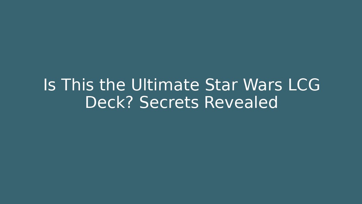 Is This the Ultimate Star Wars LCG Deck? Secrets Revealed