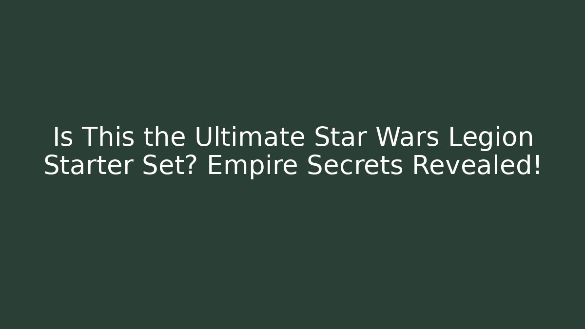 Is This the Ultimate Star Wars Legion Starter Set? Empire Secrets Revealed!