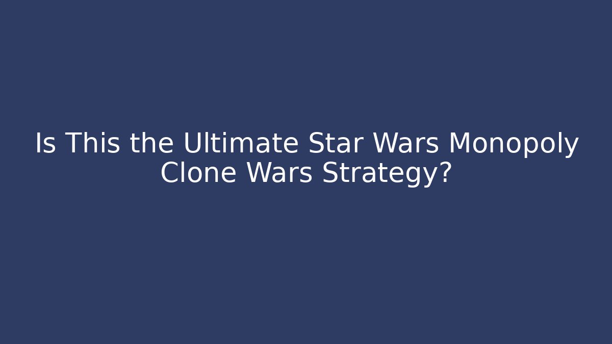 Is This the Ultimate Star Wars Monopoly Clone Wars Strategy?