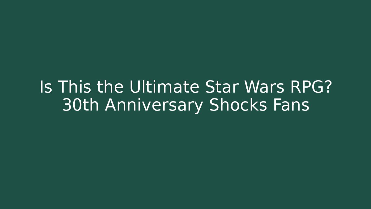 Is This the Ultimate Star Wars RPG? 30th Anniversary Shocks Fans
