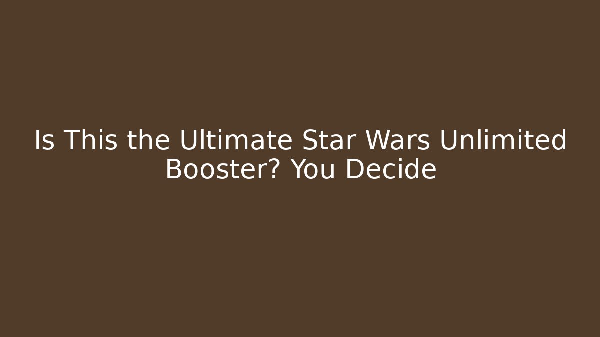 Is This the Ultimate Star Wars Unlimited Booster? You Decide - Critter Realm