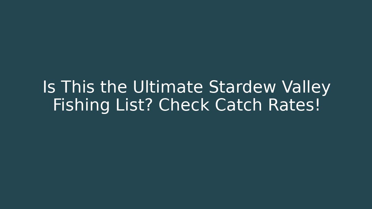 Is This the Ultimate Stardew Valley Fishing List? Check Catch Rates!
