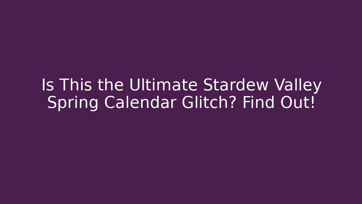 Is This the Ultimate Stardew Valley Spring Calendar Glitch? Find Out!