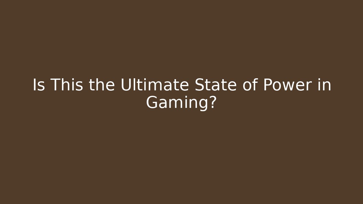 Is This the Ultimate State of Power in Gaming?
