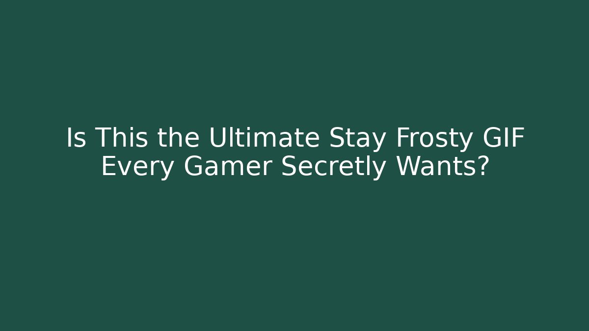 Is This the Ultimate Stay Frosty GIF Every Gamer Secretly Wants?
