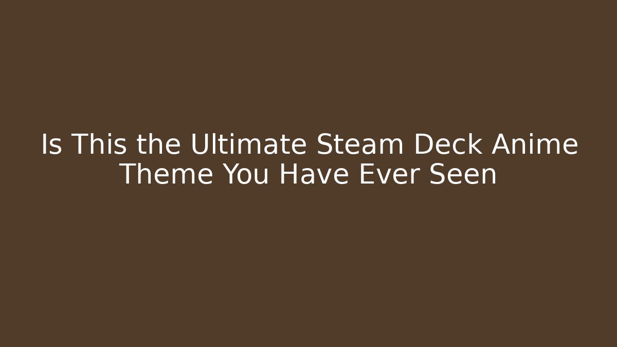 Is This the Ultimate Steam Deck Anime Theme You Have Ever Seen