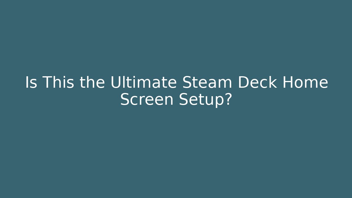 Is This the Ultimate Steam Deck Home Screen Setup?