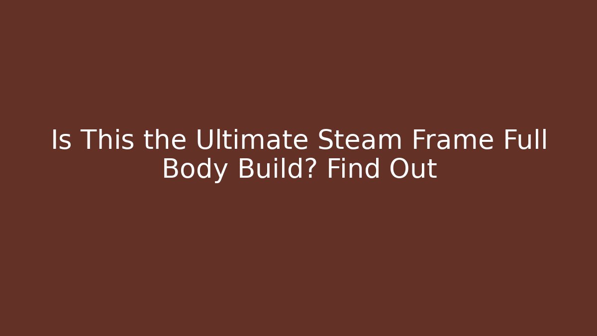 Is This the Ultimate Steam Frame Full Body Build? Find Out