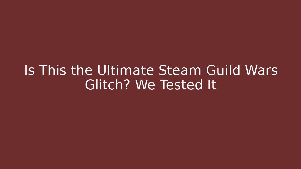 Is This the Ultimate Steam Guild Wars Glitch? We Tested It
