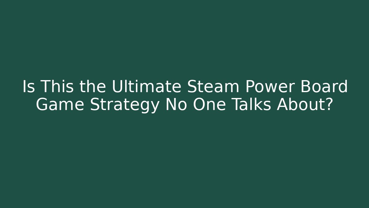 Is This the Ultimate Steam Power Board Game Strategy No One Talks About?