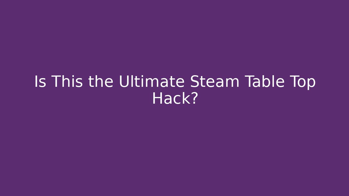 Is This the Ultimate Steam Table Top Hack?