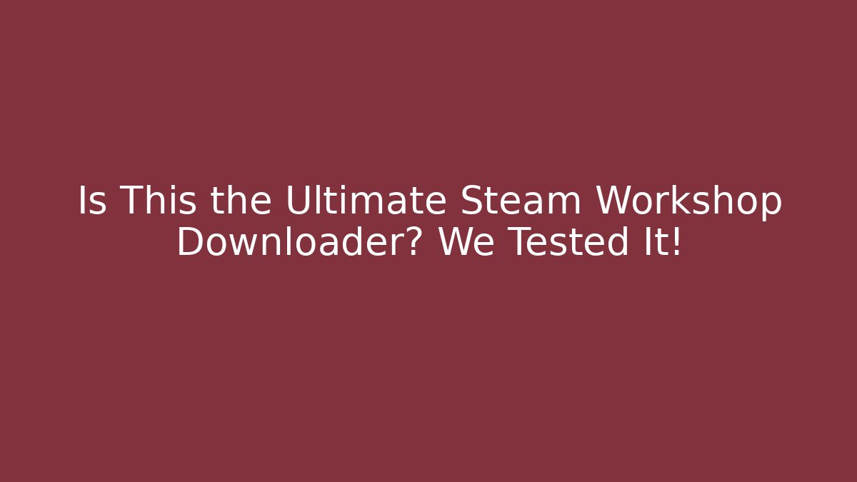 Is This the Ultimate Steam Workshop Downloader? We Tested It!