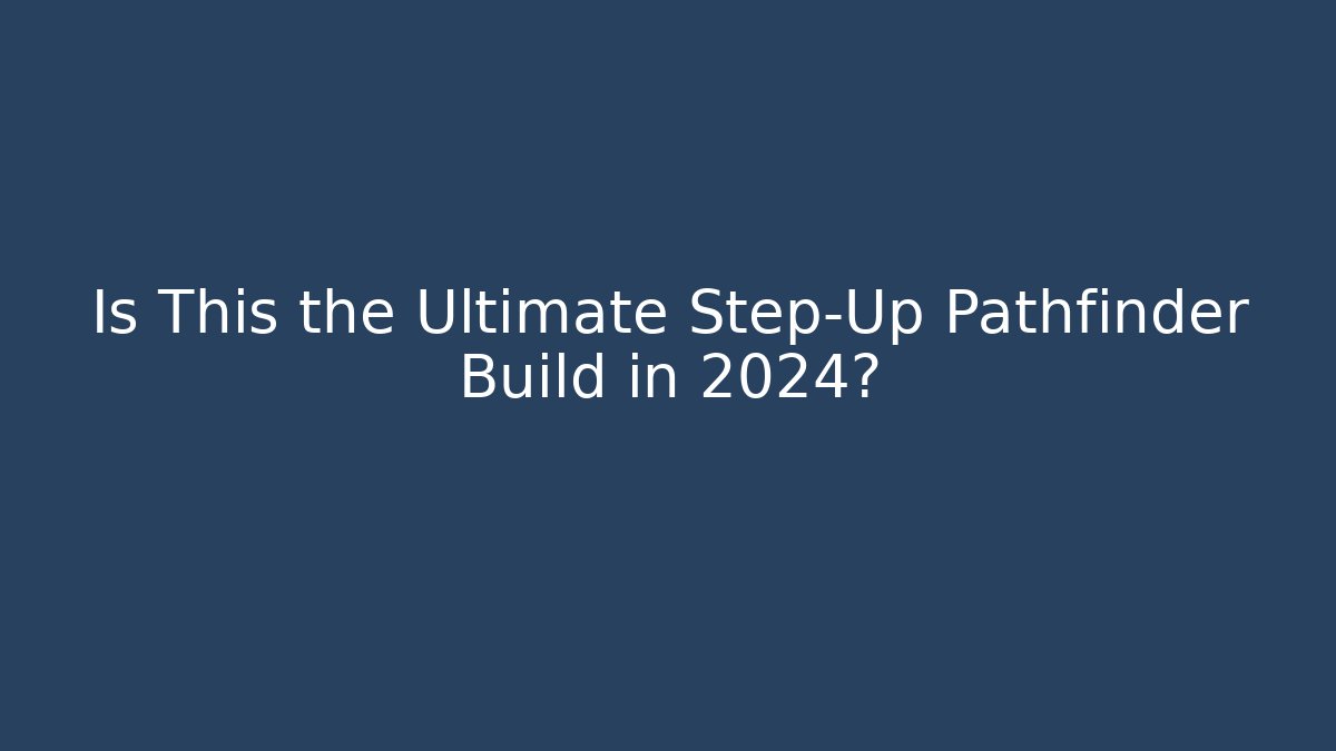Is This the Ultimate Step-Up Pathfinder Build in 2024?