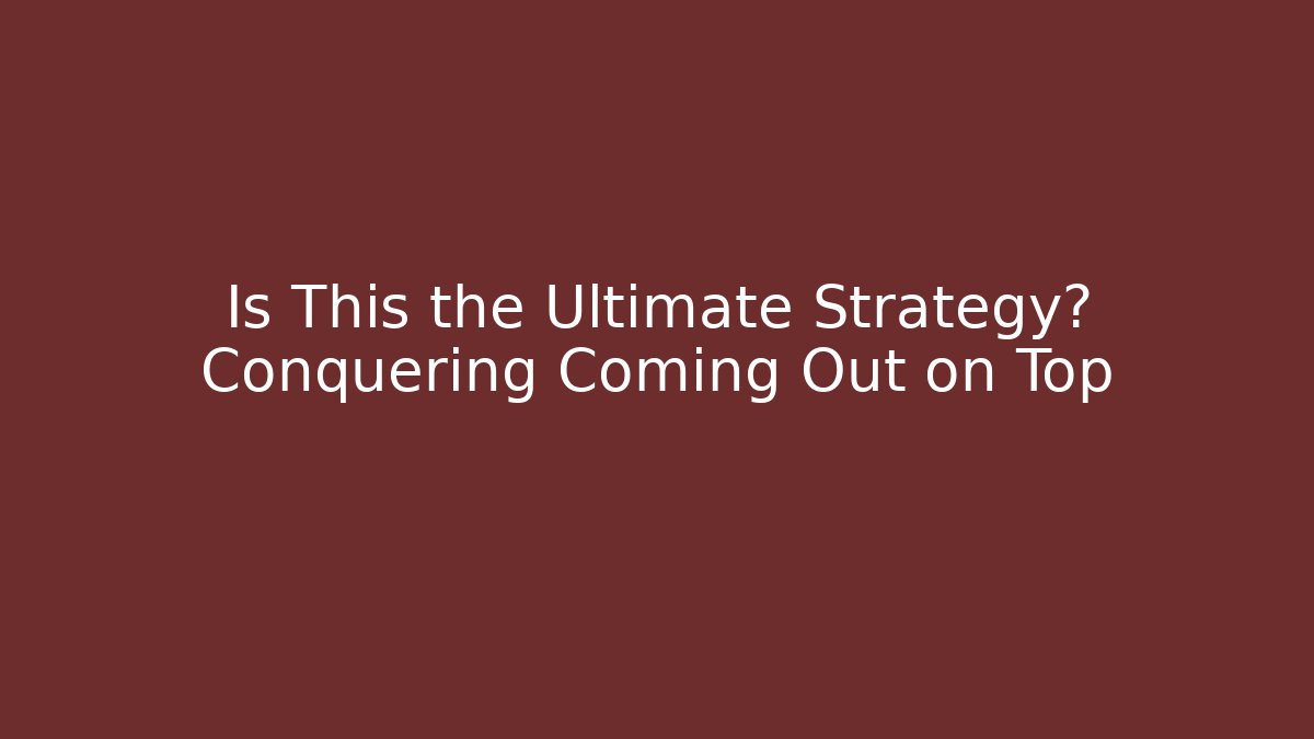 Is This the Ultimate Strategy? Conquering Coming Out on Top