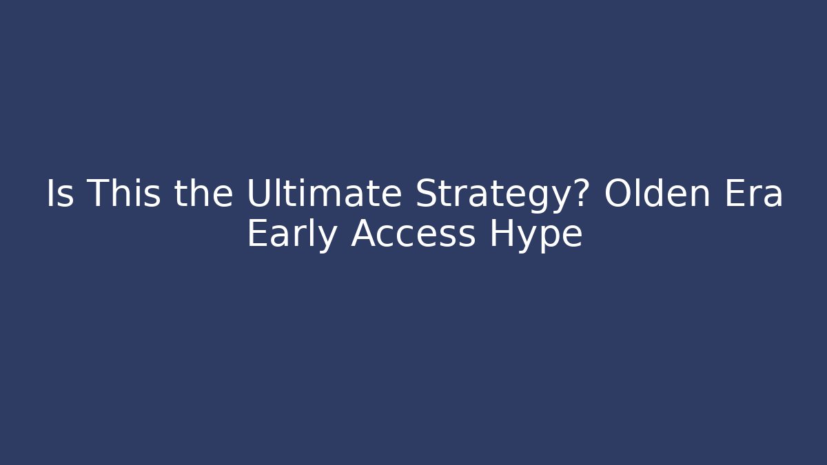 Is This the Ultimate Strategy? Olden Era Early Access Hype