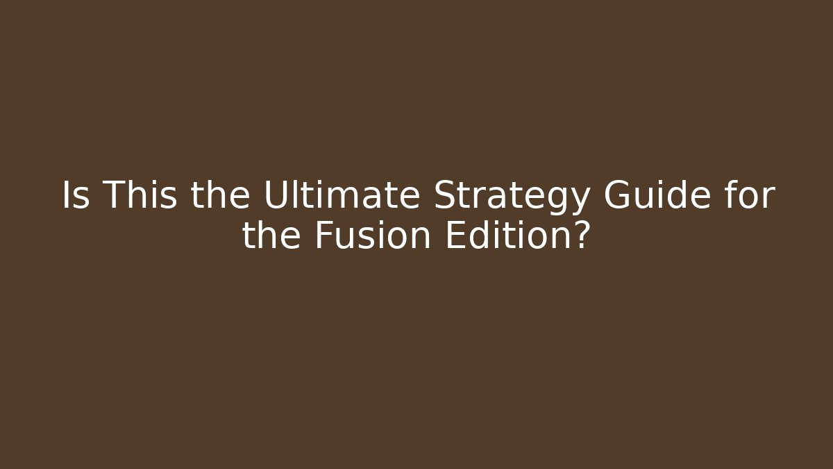 Is This the Ultimate Strategy Guide for the Fusion Edition?
