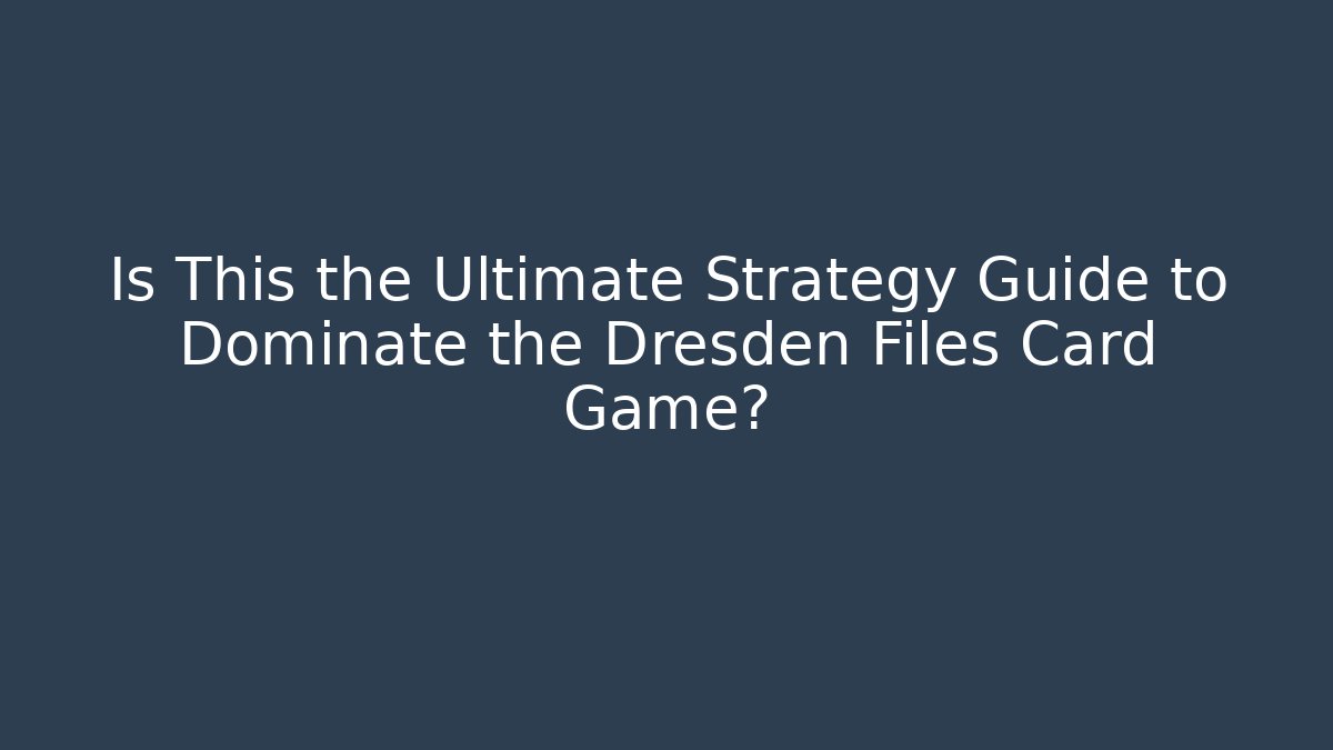 Is This the Ultimate Strategy Guide to Dominate the Dresden Files Card Game?
