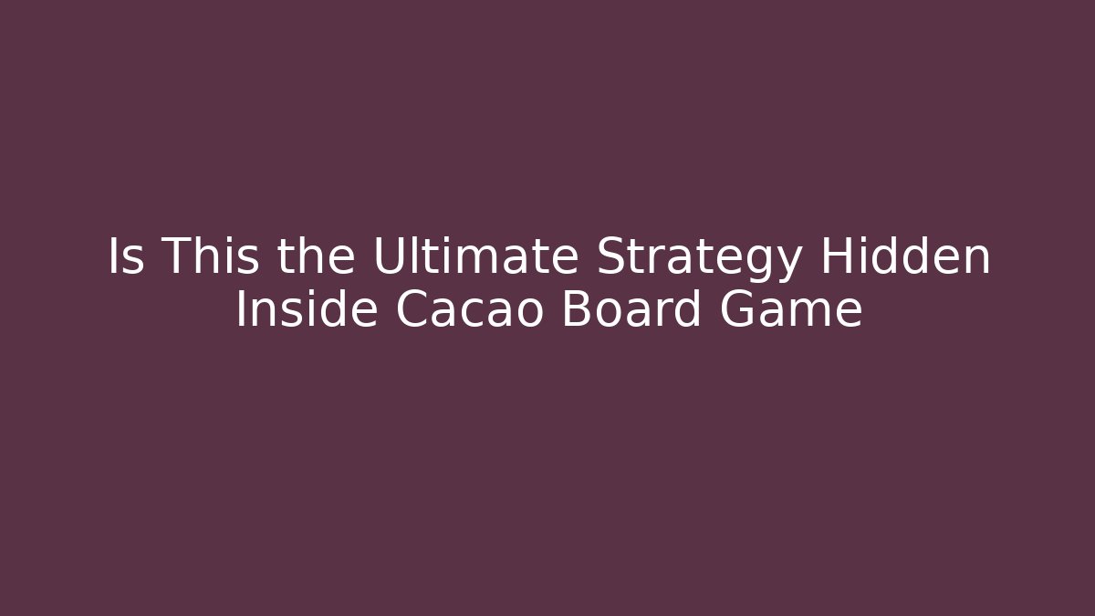 Is This the Ultimate Strategy Hidden Inside Cacao Board Game