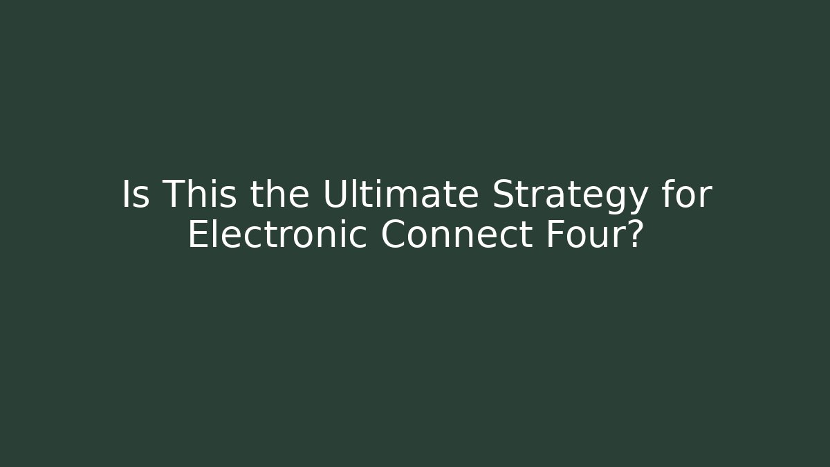 Is This the Ultimate Strategy for Electronic Connect Four?