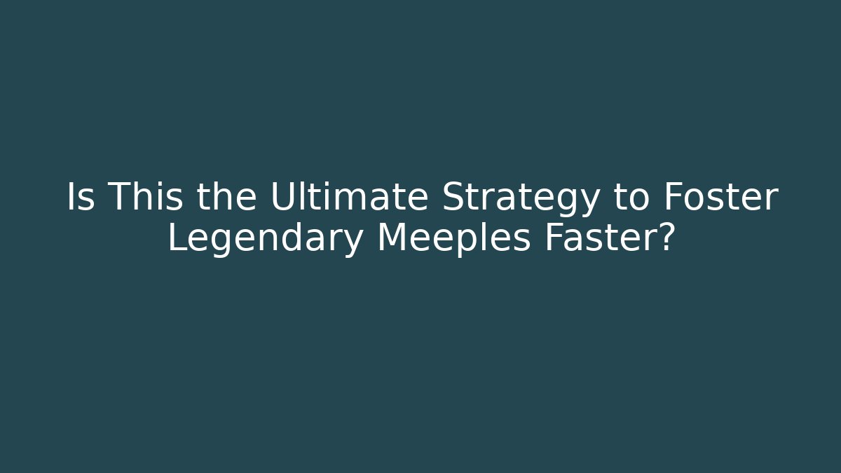 Is This the Ultimate Strategy to Foster Legendary Meeples Faster?