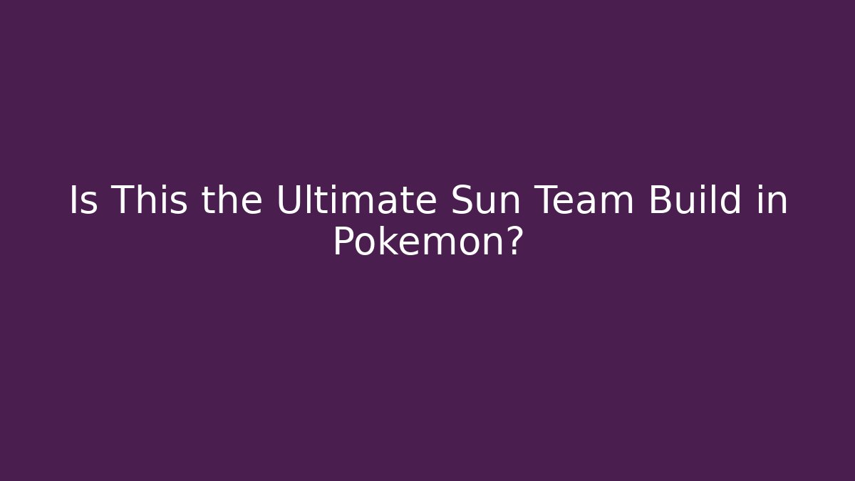 Is This the Ultimate Sun Team Build in Pokémon?