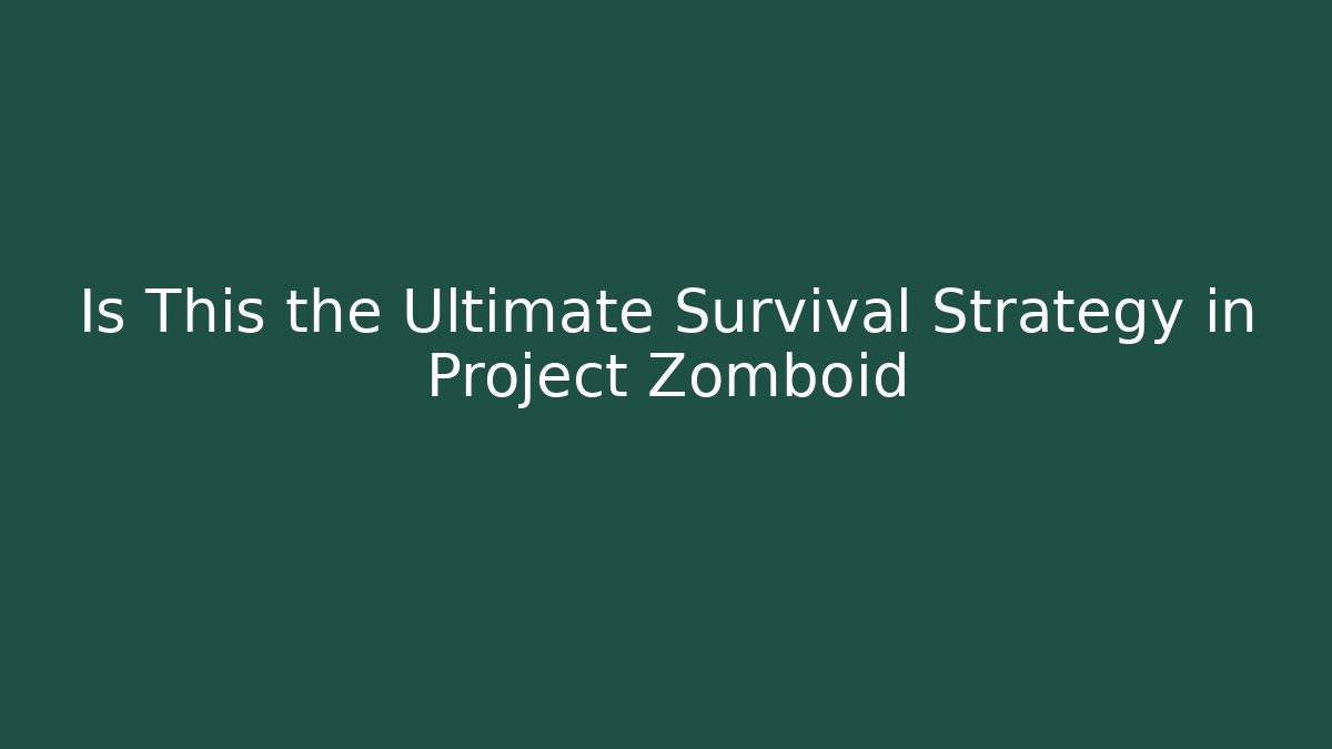Is This the Ultimate Survival Strategy in Project Zomboid