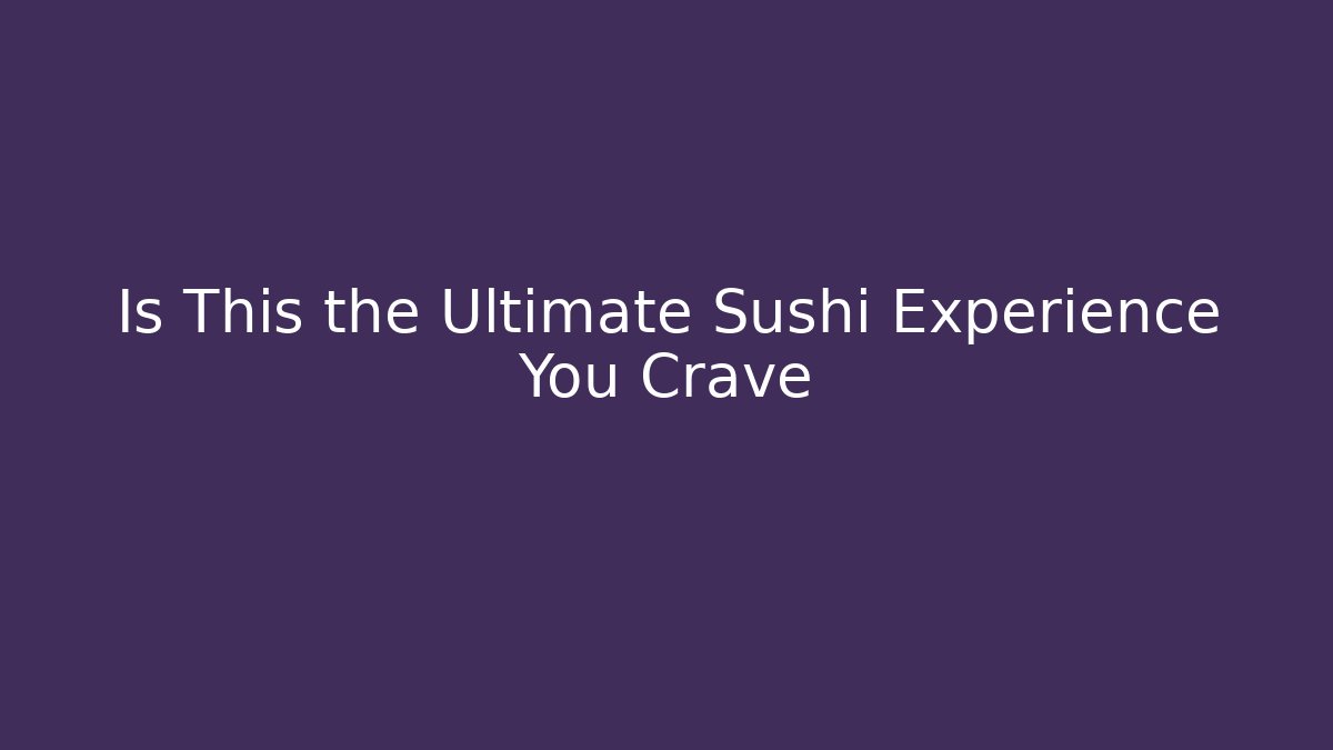 Is This the Ultimate Sushi Experience You Crave