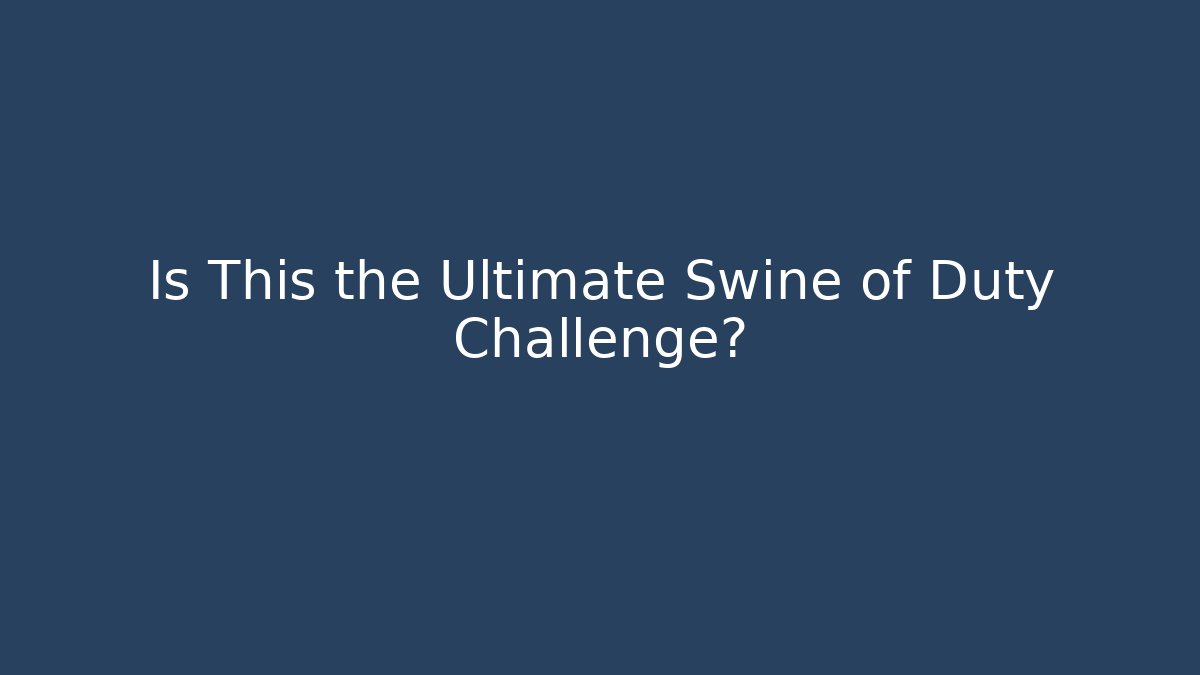 Is This the Ultimate Swine of Duty Challenge?