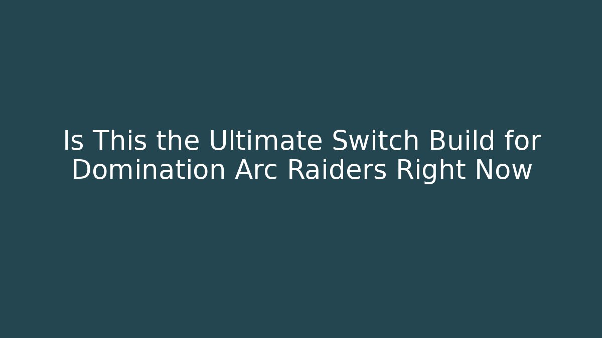 Is This the Ultimate Switch Build for Domination Arc Raiders Right Now