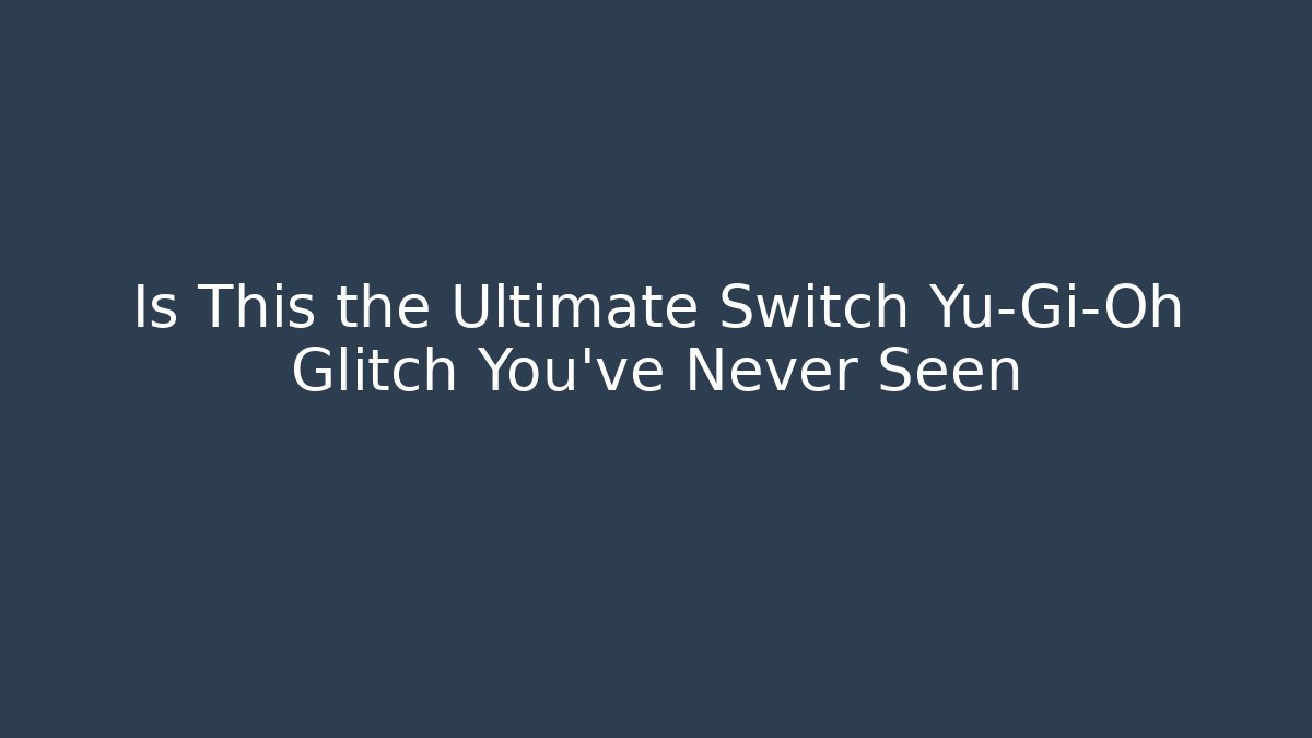 Is This the Ultimate Switch Yu-Gi-Oh Glitch You’ve Never Seen