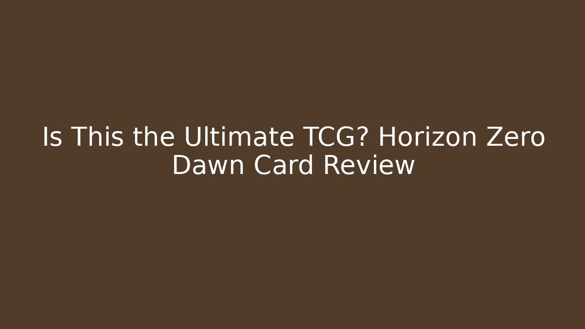 Is This the Ultimate TCG? Horizon Zero Dawn Card Review