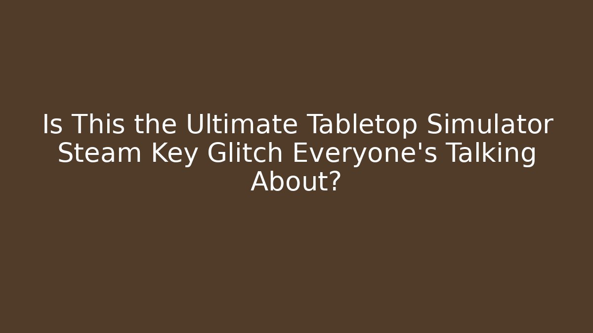 Is This the Ultimate Tabletop Simulator Steam Key Glitch Everyone's Talking About?