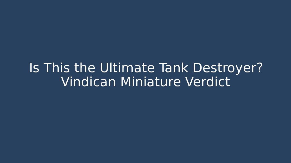 Is This the Ultimate Tank Destroyer? Vindican Miniature Verdict