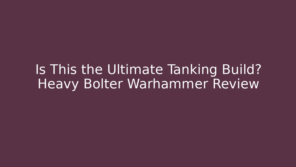 Is This the Ultimate Tanking Build? Heavy Bolter Warhammer Review