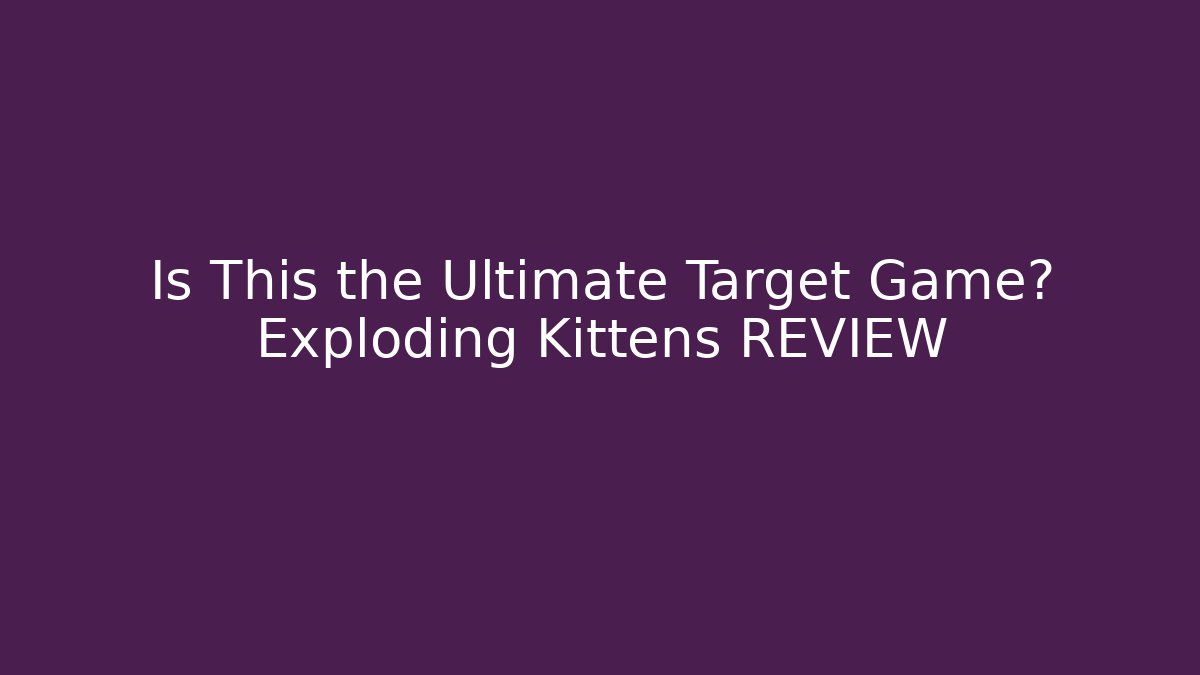 Is This the Ultimate Target Game? Exploding Kittens REVIEW