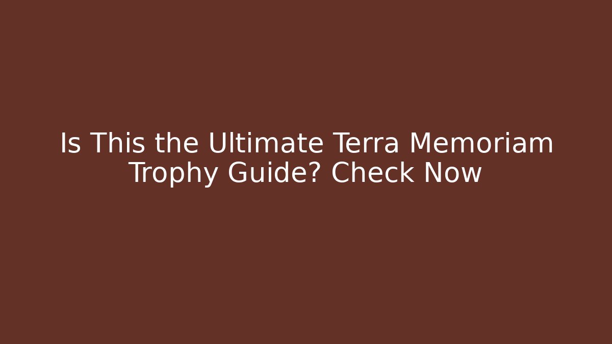 Is This the Ultimate Terra Memoriam Trophy Guide? Check Now