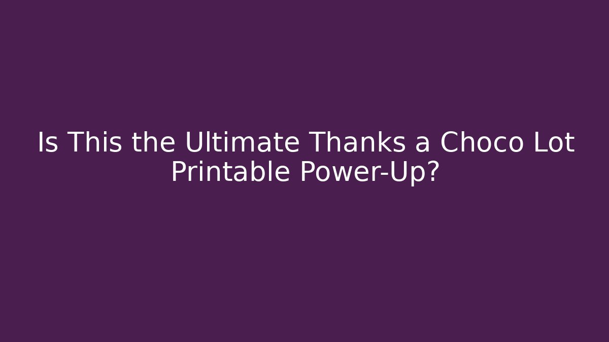 Is This the Ultimate Thanks a Choco Lot Printable Power-Up?