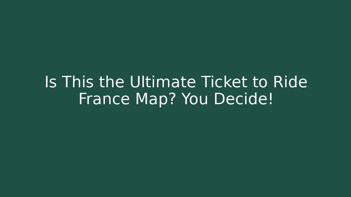 Is This the Ultimate Ticket to Ride France Map? You Decide!