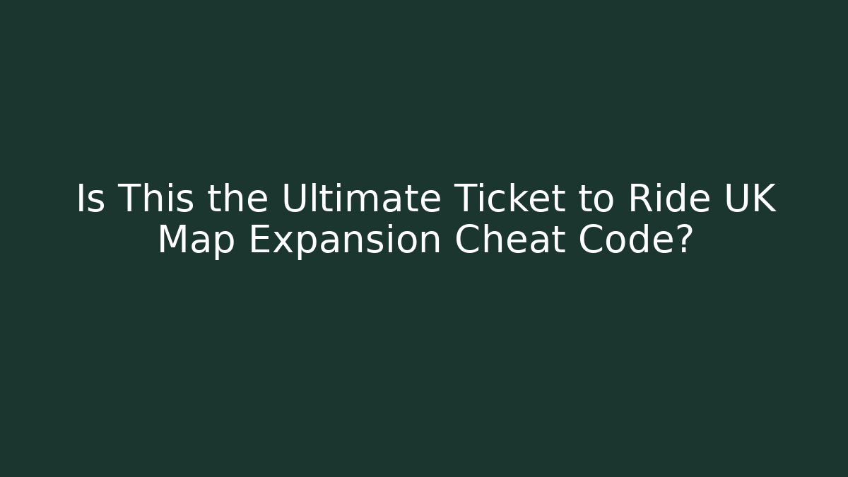 Is This the Ultimate Ticket to Ride UK Map Expansion Cheat Code?