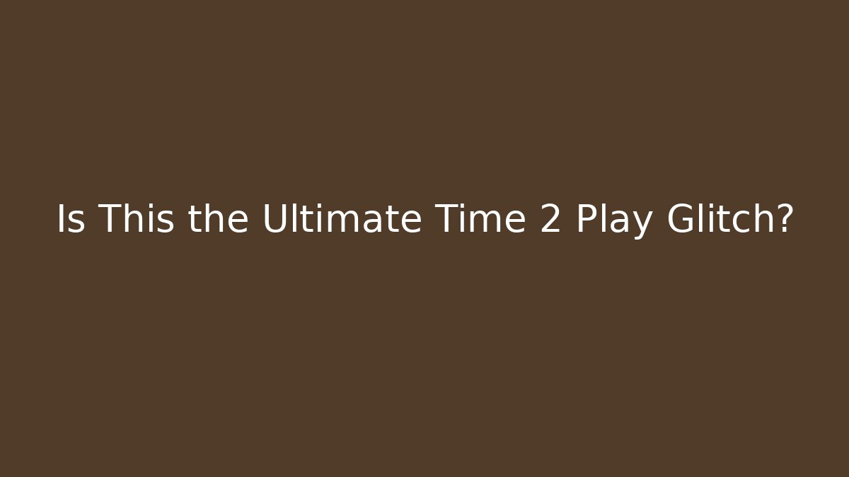 Is This the Ultimate Time 2 Play Glitch?