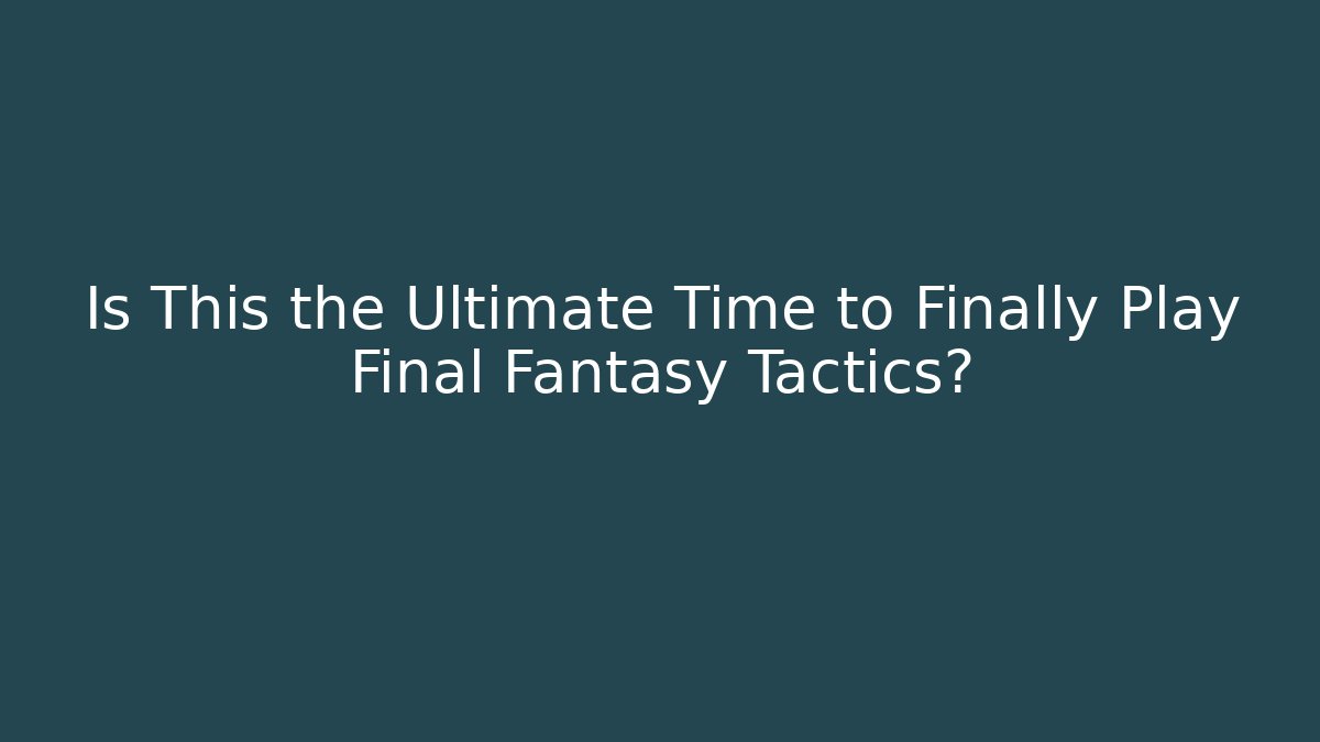 Is This the Ultimate Time to Finally Play Final Fantasy Tactics?