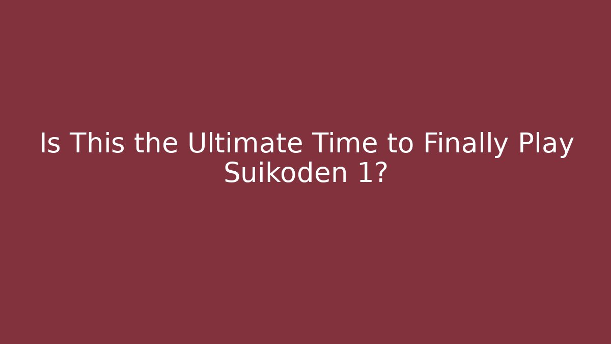 Is This the Ultimate Time to Finally Play Suikoden 1?