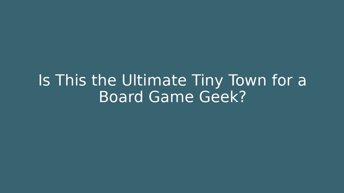 Is This the Ultimate Tiny Town for a Board Game Geek?
