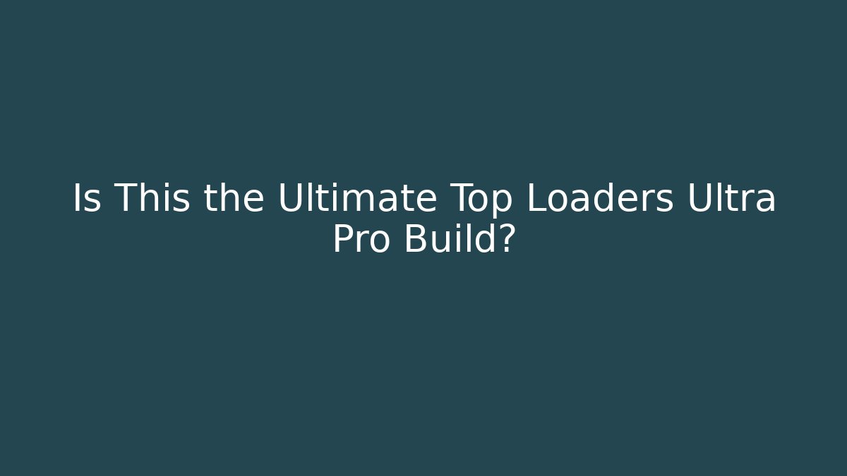 Is This the Ultimate Top Loaders Ultra Pro Build?
